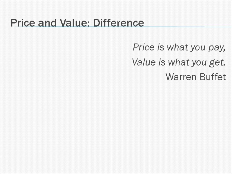 Price and Value: Difference Price is what you pay, Value is what you get.